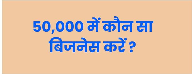 50,000 में कौन सा बिजनेस करें ?