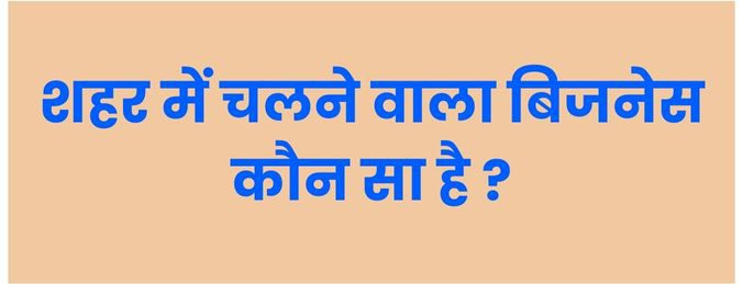 शहर में कौन सा बिजनेस करें: लाखों की कमाई के लिए बेहतरीन आइडियाज