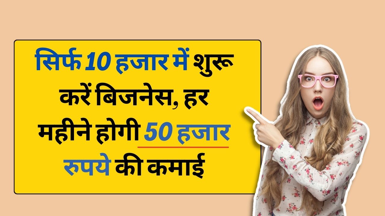 सिर्फ 10 हजार में शुरू करें बिजनेस, हर महीने होगी 50 हजार रुपये की कमाई