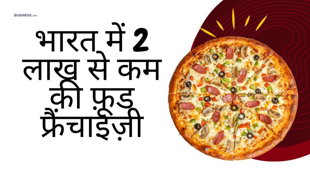 भारत में 2 लाख से कम की फ़ूड फ्रैंचाइज़ी लिस्ट (food franchise under 2 lakhs in india)
