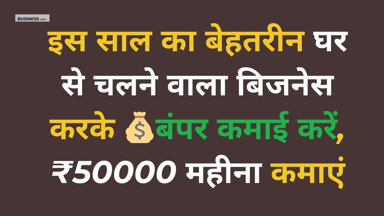 इस साल का बेहतरीन घर से चलने वाला बिजनेस करके 💰बंपर कमाई करें, ₹50000 महीना कमाएं