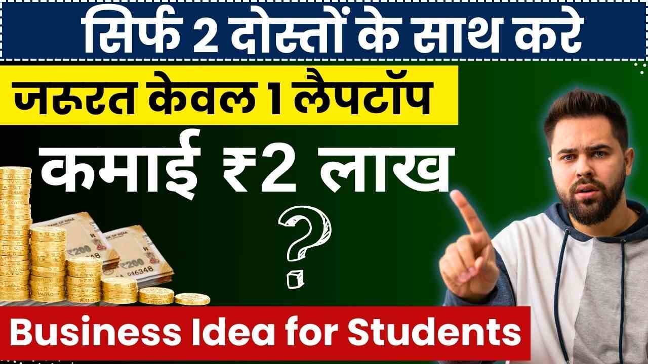 Business Idea for Students सिर्फ 2 दोस्तों के साथ करे, जरूरत केवल 1 लैपटॉप की, कमाई ₹2 लाख